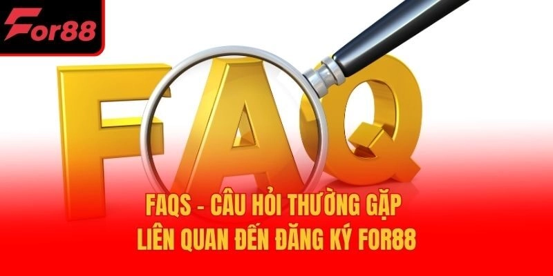 FAQs – Câu hỏi thường gặp liên quan đến đăng ký For88