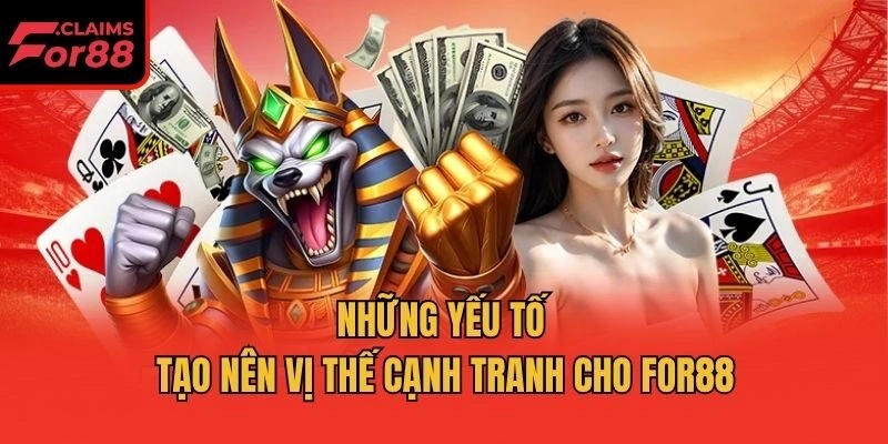 Những yếu tố tạo nên vị thế cạnh tranh cho For88
